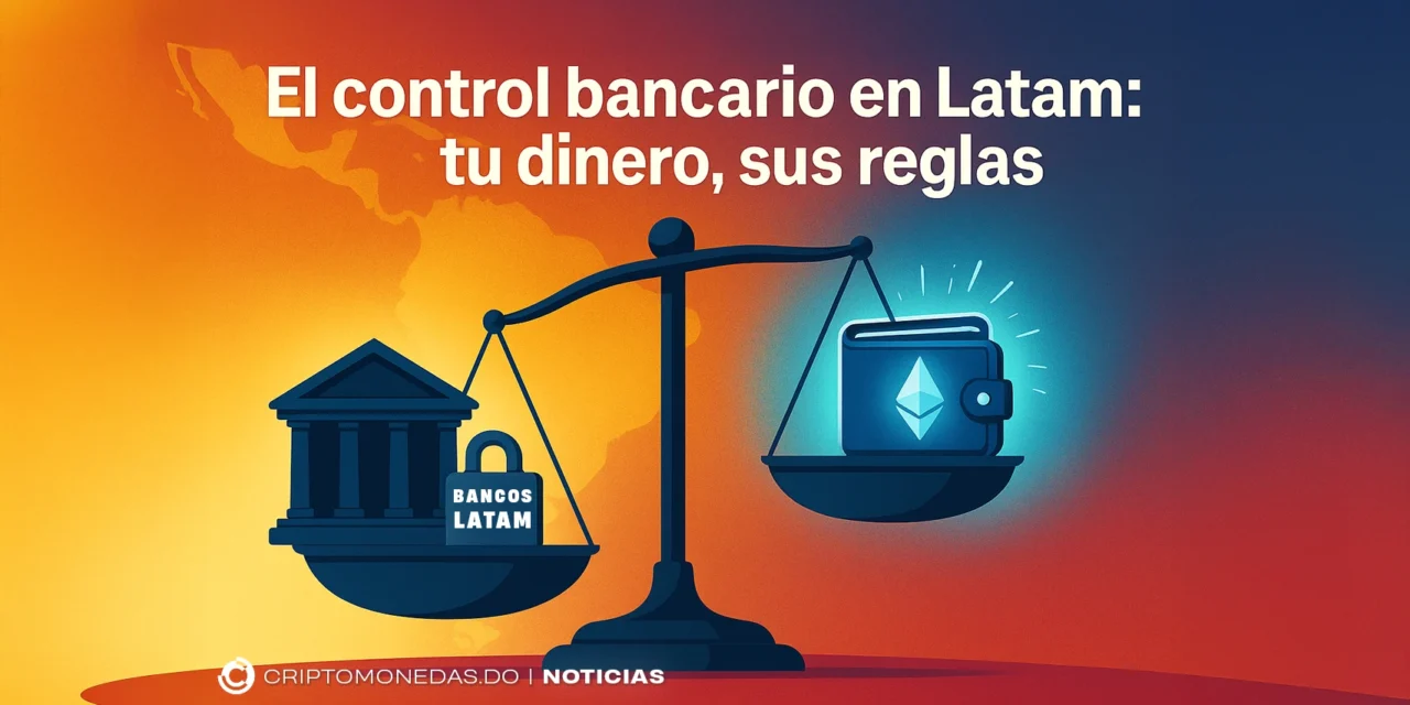 El control bancario en Latam: tu dinero, sus reglas
