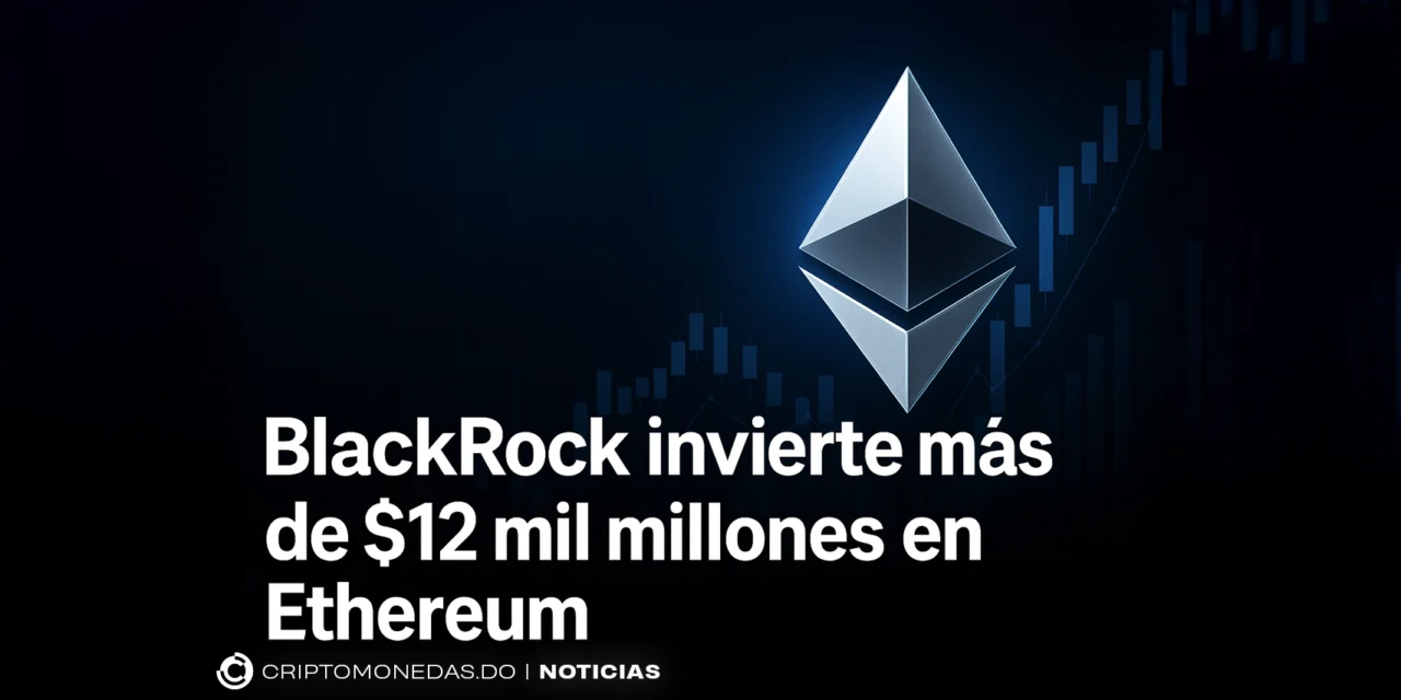 BlackRock invierte más de $12 mil millones en Ethereum